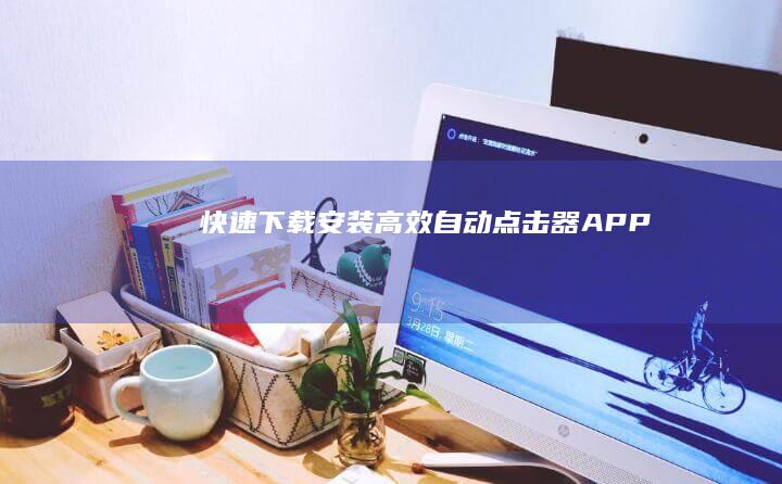 快速下载安装：高效自动点击器APP